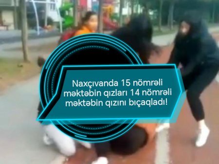 Naxçıvanda məktəbli qızlar arasında bıçaqlanma hadisəsi! 