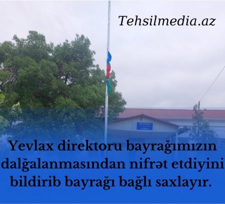 Yevlaxda direktor bayrağımızın dalğalanmasından nifrət etdiyini bildirdi...